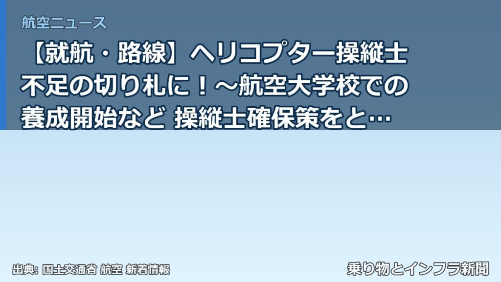 【就航・路線】ヘリコプター操縦士不足の切り札に！～航空大学校での養成開始など 操縦士確保策をとりまとめ～（乗り物とインフラ新聞）