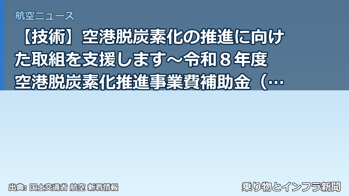 【技術】空港脱炭素化の推進に向けた取組を支援します～令和８年度 空港脱炭素化推進事業費補助金（設備導入支援）の公募を開始～（乗り物とインフラ新聞）