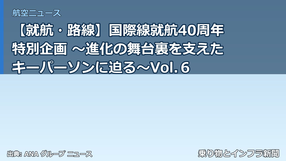 【就航・路線】国際線就航40周年特別企画 ～進化の舞台裏を支えたキーパーソンに迫る～Vol.６（乗り物とインフラ新聞）