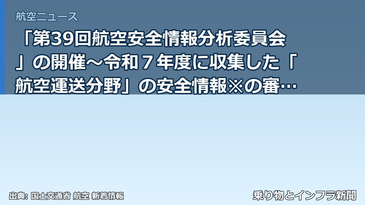 「第39回航空安全情報分析委員会」の開催～令和７年度に収集した「航空運送分野」の安全情報※の審議を行います～（乗り物とインフラ新聞）