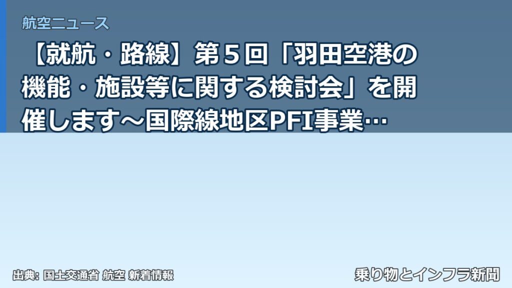 【就航・路線】第５回「羽田空港の機能・施設等に関する検討会」を開催します～国際線地区PFI事業に関する検討や駐車場混雑緩和に向けた取組状況のフォロー（乗り物とインフラ新聞）