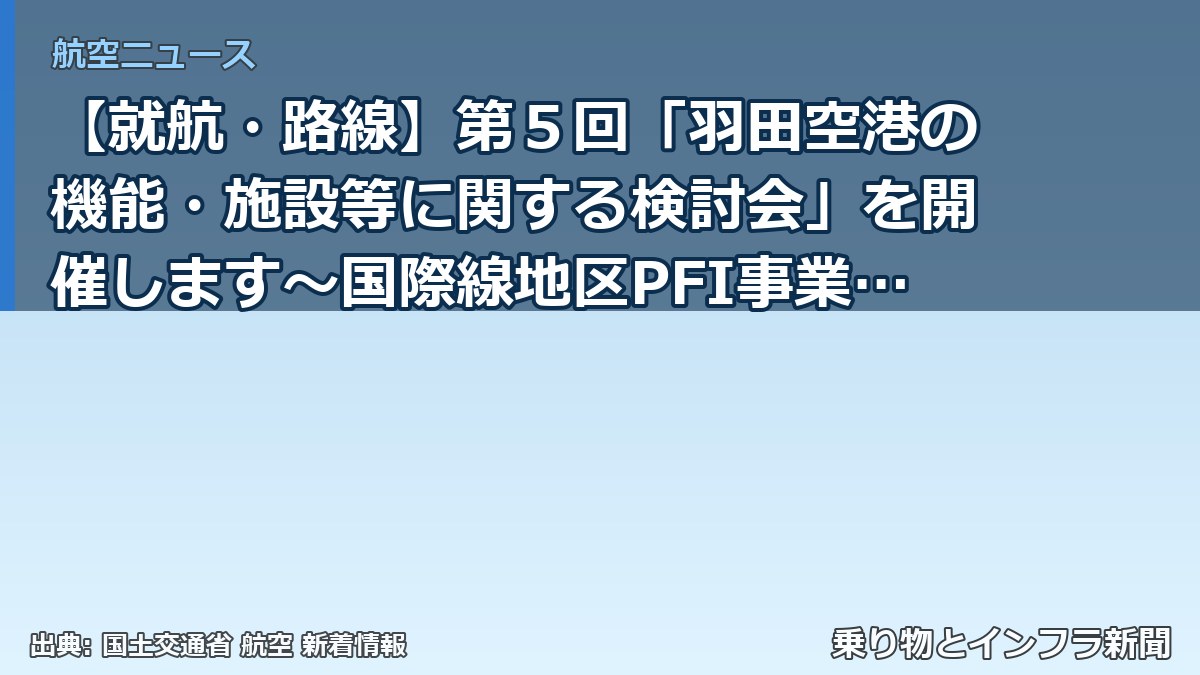 【就航・路線】第5回「羽田空港の機能・施設等に関する検討会」を開催します~国際線地区PFI事業に関する検討や駐車場混雑緩和に向けた取組状況のフォロー(乗り物とインフラ新聞)