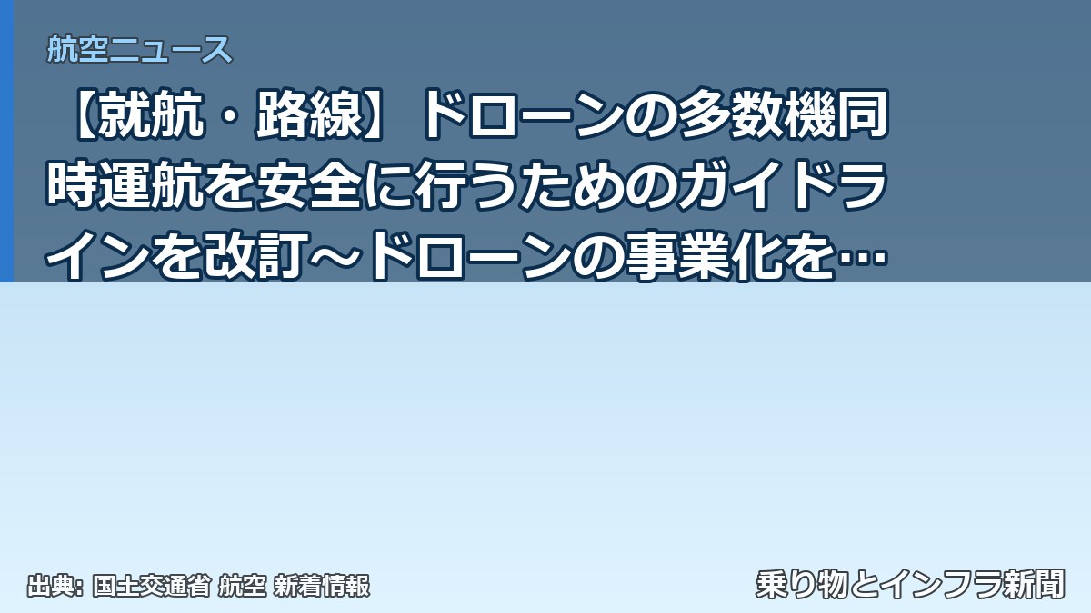 【就航・路線】ドローンの多数機同時運航を安全に行うためのガイドラインを改訂～ドローンの事業化を強力に推進していきます～（乗り物とインフラ新聞）