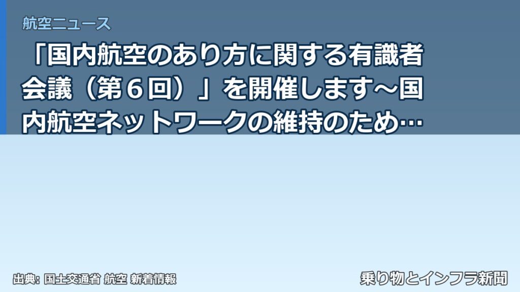 「国内航空のあり方に関する有識者会議（第６回）」を開催します～国内航空ネットワークの維持のための方策のとりまとめについて議論～（乗り物とインフラ新聞）