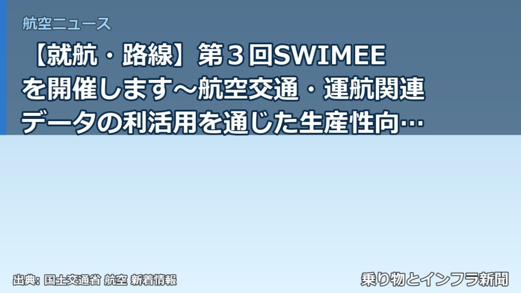 【就航・路線】第３回SWIMEEを開催します～航空交通・運航関連データの利活用を通じた生産性向上・利便性向上・安全性向上～（乗り物とインフラ新聞）