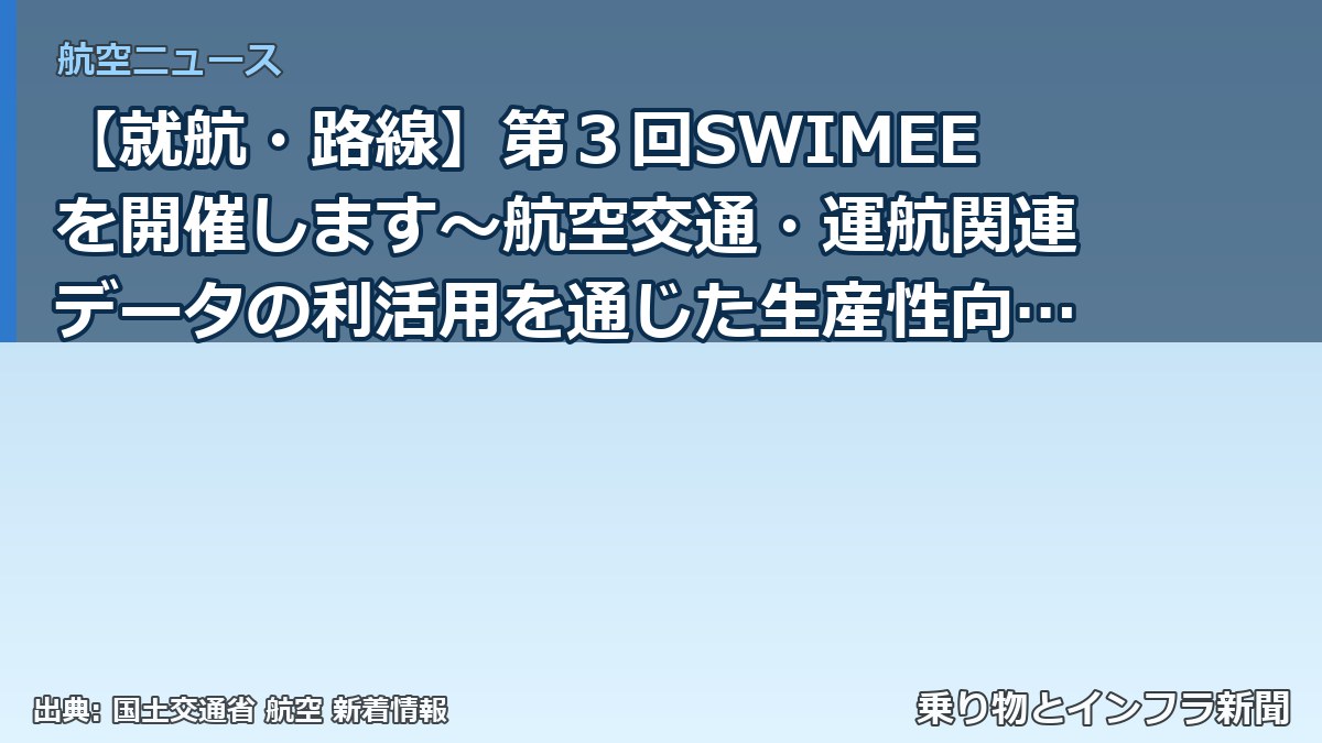 【就航・路線】第３回SWIMEEを開催します～航空交通・運航関連データの利活用を通じた生産性向上・利便性向上・安全性向上～（乗り物とインフラ新聞）