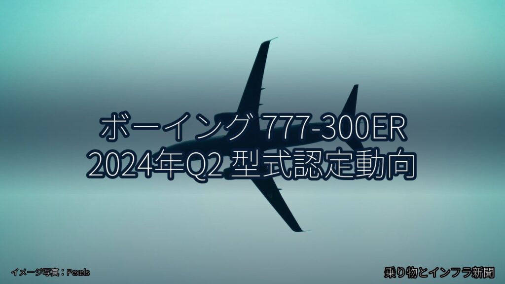 ボーイング 777-300ER 2024年Q2 型式認定動向（乗り物とインフラ新聞）
