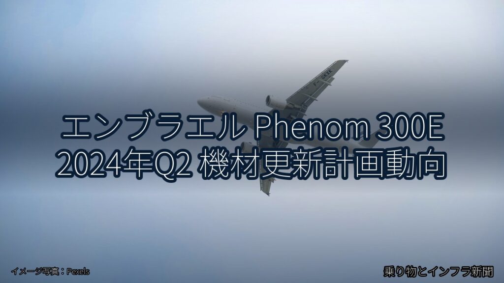 エンブラエル Phenom 300E 2024年Q2 機材更新計画動向（乗り物とインフラ新聞）