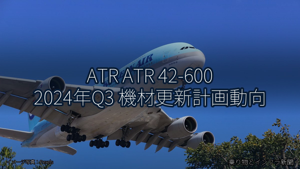 ATR ATR 42-600 2024年Q3 機材更新計画動向（乗り物とインフラ新聞）