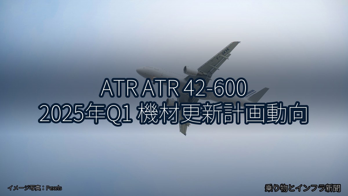 ATR ATR 42-600 2025年Q1 機材更新計画動向（乗り物とインフラ新聞）