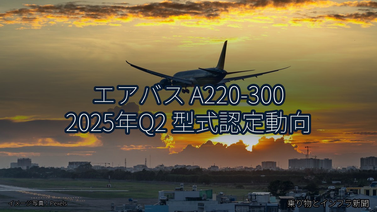 エアバス A220-300 2025年Q2 型式認定動向（乗り物とインフラ新聞）