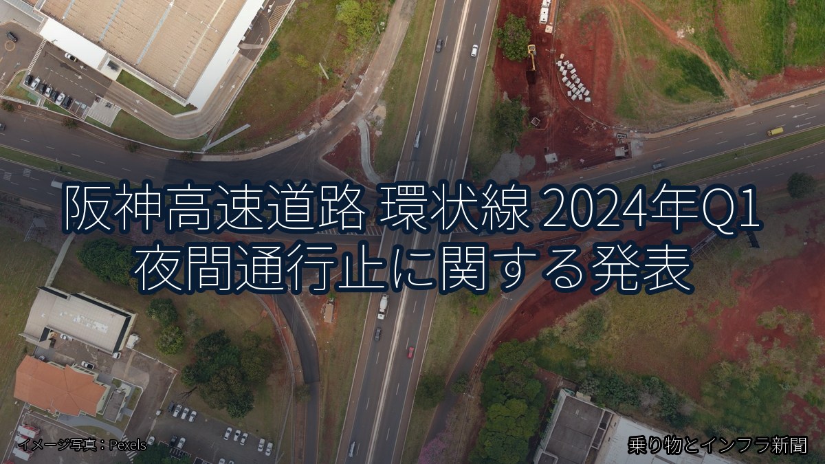 阪神高速道路 環状線 2024年Q1 夜間通行止に関する発表（乗り物とインフラ新聞）
