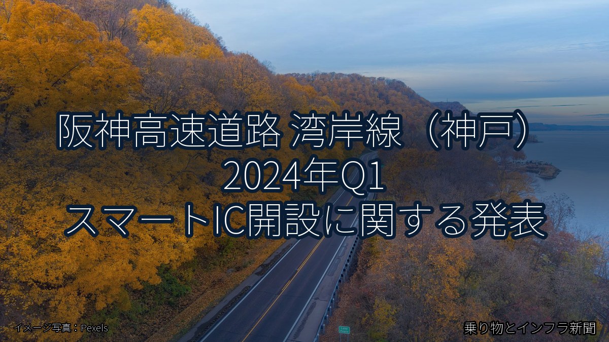 阪神高速道路 湾岸線（神戸） 2024年Q1 スマートIC開設に関する発表（乗り物とインフラ新聞）