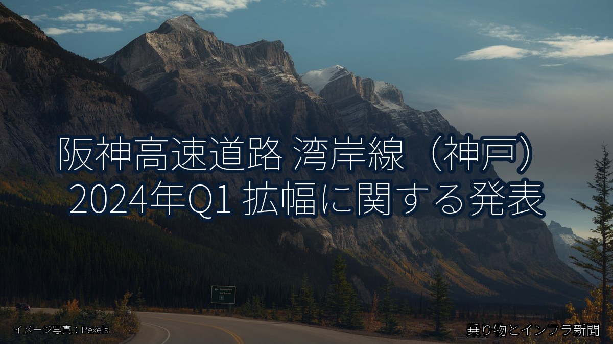 阪神高速道路 湾岸線（神戸） 2024年Q1 拡幅に関する発表（乗り物とインフラ新聞）