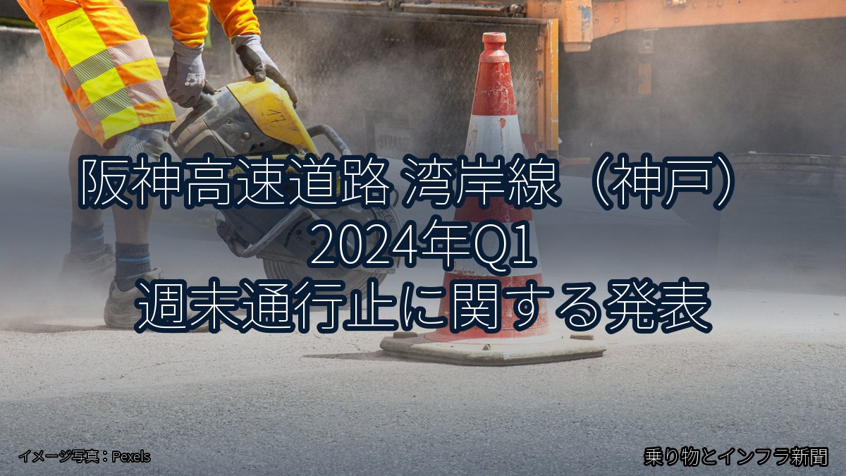 阪神高速道路 湾岸線（神戸） 2024年Q1 週末通行止に関する発表（乗り物とインフラ新聞）