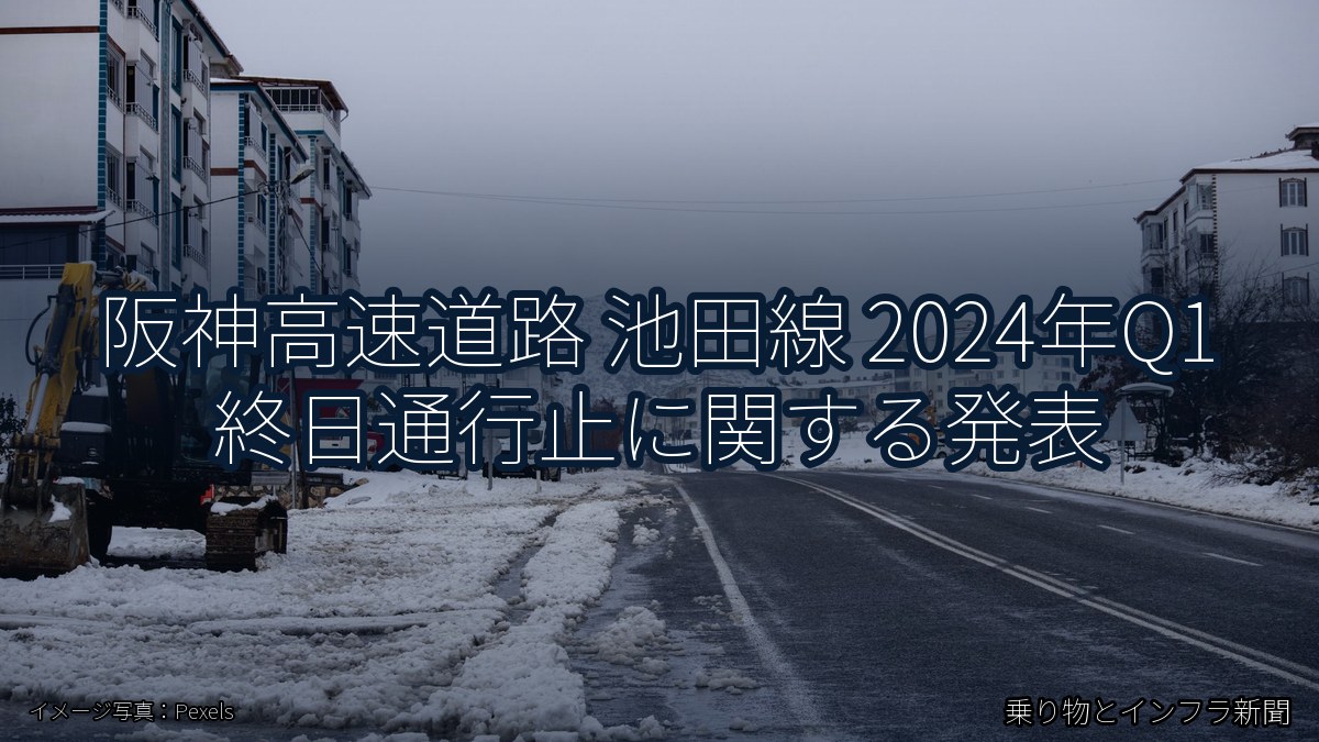 阪神高速道路 池田線 2024年Q1 終日通行止に関する発表（乗り物とインフラ新聞）