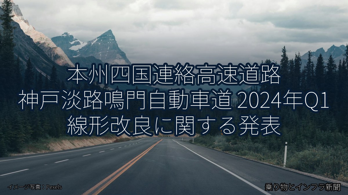 本州四国連絡高速道路 神戸淡路鳴門自動車道 2024年Q1 線形改良に関する発表（乗り物とインフラ新聞）