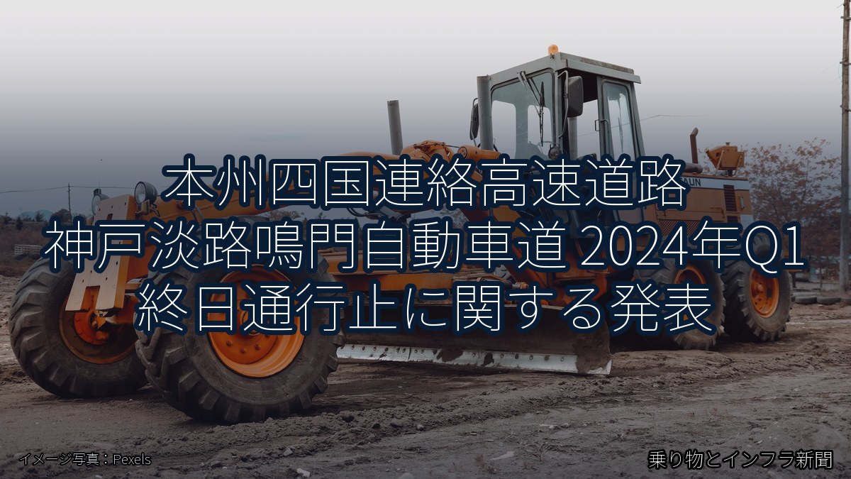 本州四国連絡高速道路 神戸淡路鳴門自動車道 2024年Q1 終日通行止に関する発表（乗り物とインフラ新聞）