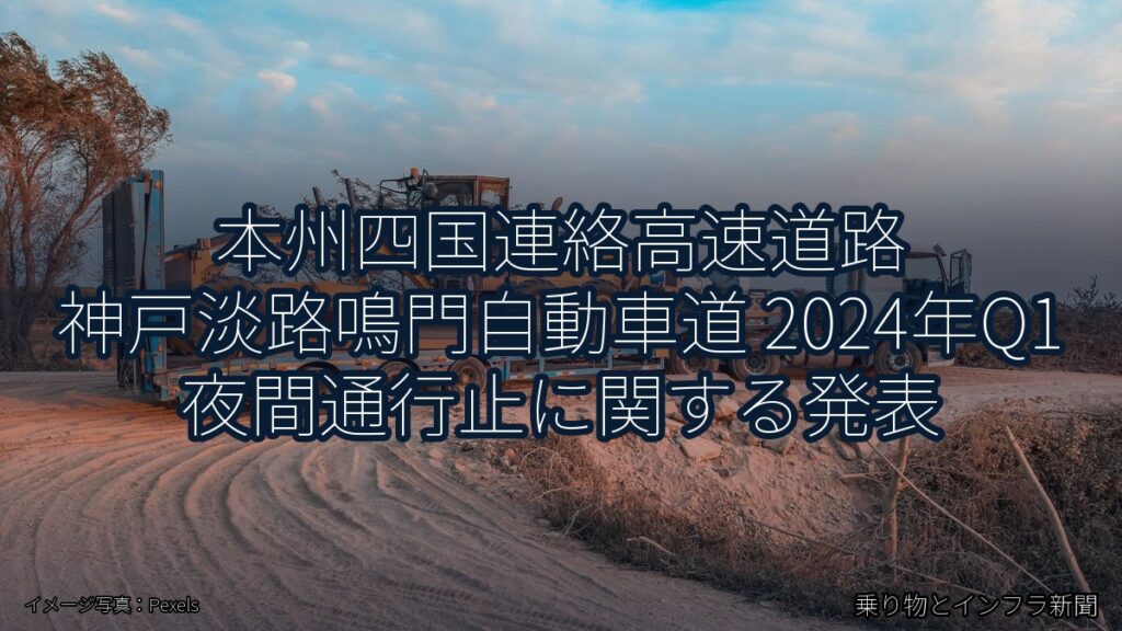 本州四国連絡高速道路 神戸淡路鳴門自動車道 2024年Q1 夜間通行止に関する発表（乗り物とインフラ新聞）