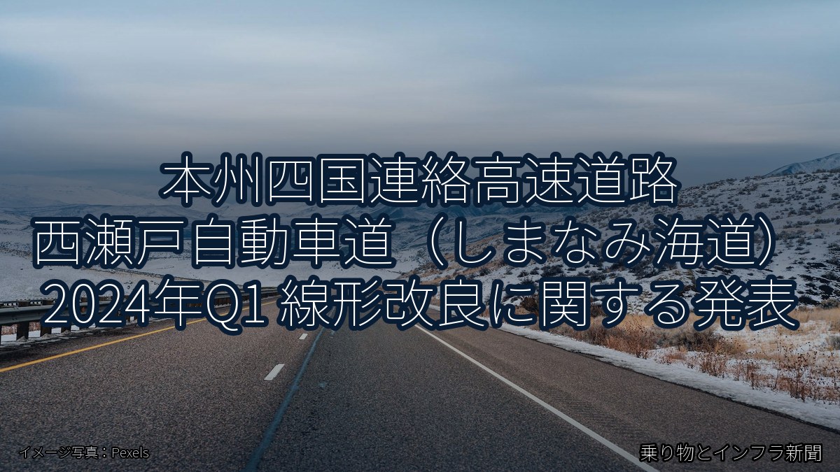 本州四国連絡高速道路 西瀬戸自動車道(しまなみ海道) 2024年Q1 線形改良に関する発表(乗り物とインフラ新聞)