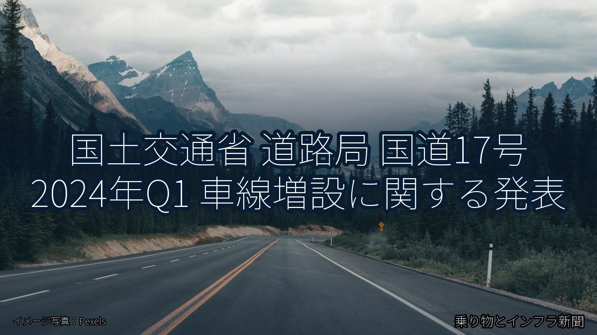 国土交通省 道路局 国道17号 2024年Q1 車線増設に関する発表(乗り物とインフラ新聞)