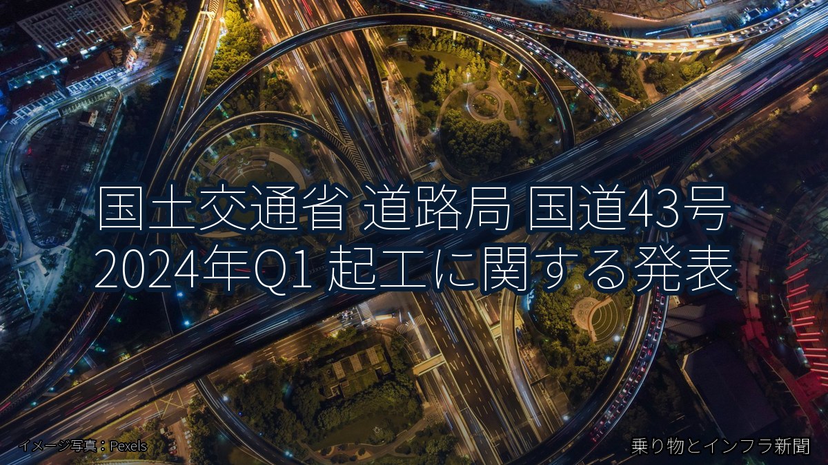 国土交通省 道路局 国道43号 2024年Q1 起工に関する発表（乗り物とインフラ新聞）