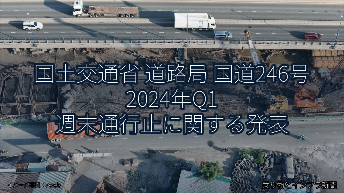 国土交通省 道路局 国道246号 2024年Q1 週末通行止に関する発表(乗り物とインフラ新聞)