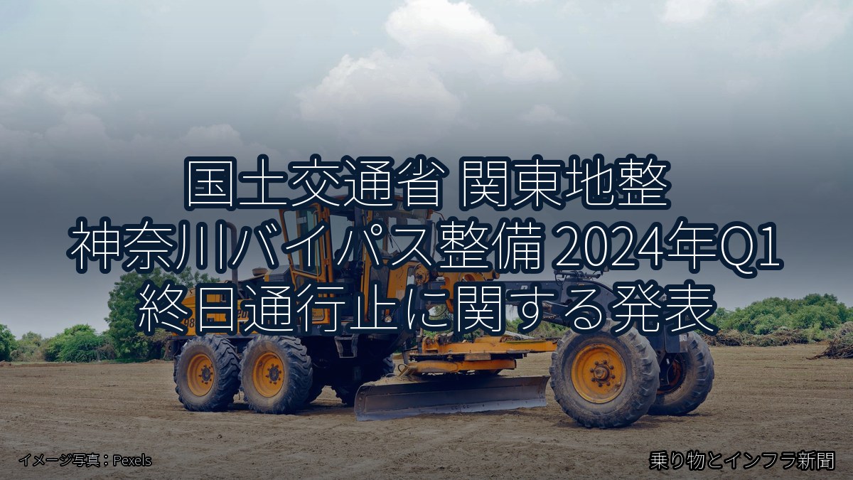 国土交通省 関東地整 神奈川バイパス整備 2024年Q1 終日通行止に関する発表（乗り物とインフラ新聞）