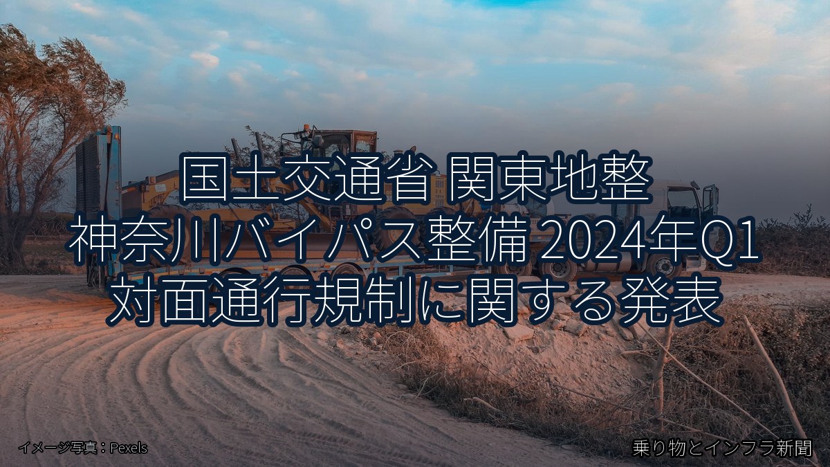 国土交通省 関東地整 神奈川バイパス整備 2024年Q1 対面通行規制に関する発表(乗り物とインフラ新聞)