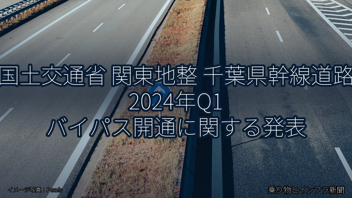 国土交通省 関東地整 千葉県幹線道路 2024年Q1 バイパス開通に関する発表(乗り物とインフラ新聞)