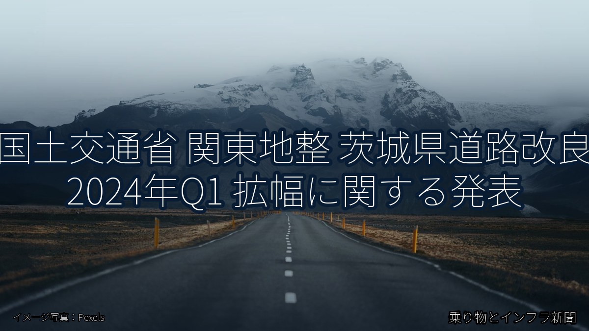 国土交通省 関東地整 茨城県道路改良 2024年Q1 拡幅に関する発表（乗り物とインフラ新聞）