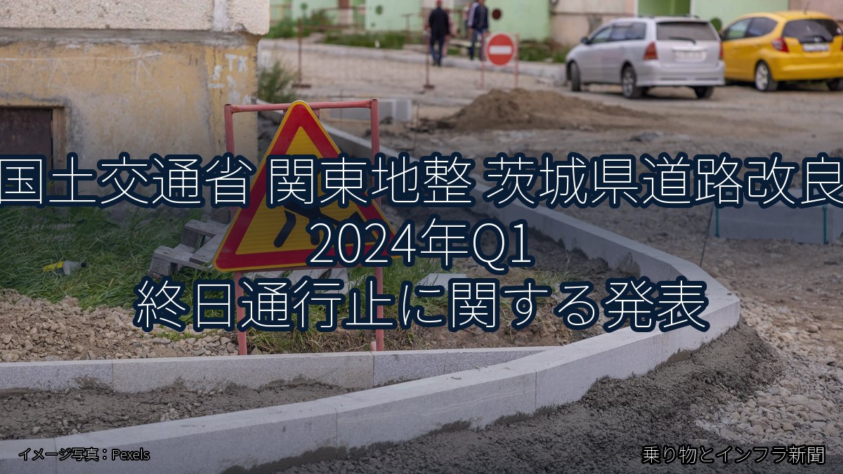 国土交通省 関東地整 茨城県道路改良 2024年Q1 終日通行止に関する発表（乗り物とインフラ新聞）