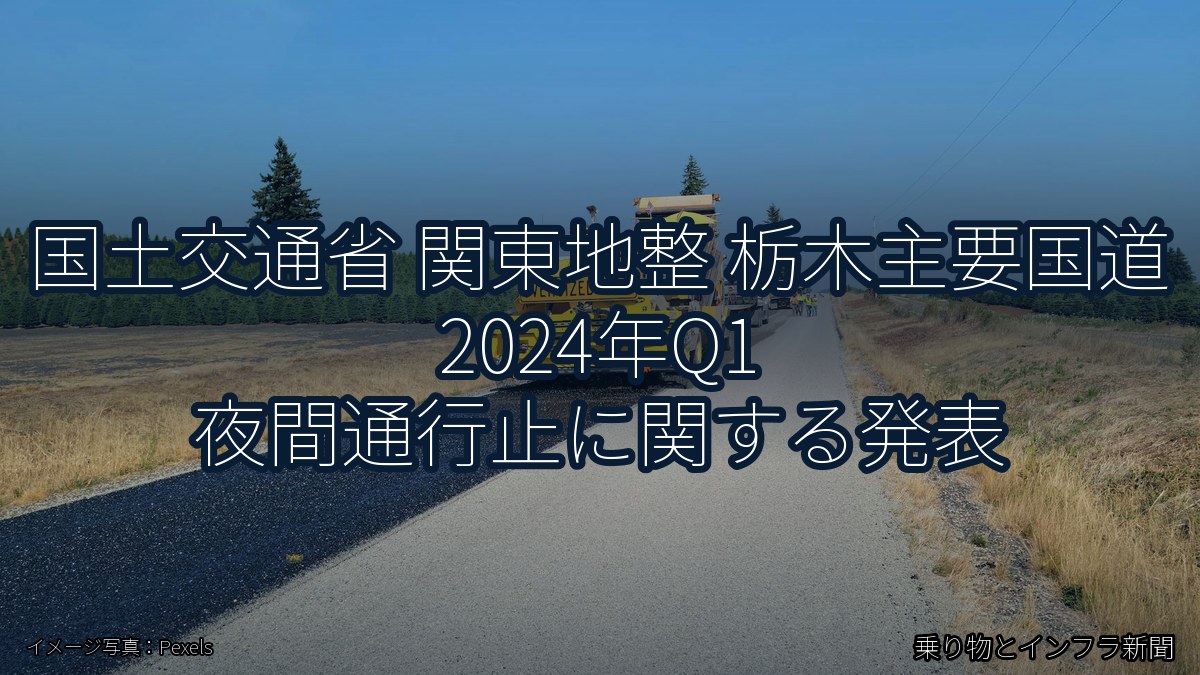 国土交通省 関東地整 栃木主要国道 2024年Q1 夜間通行止に関する発表（乗り物とインフラ新聞）