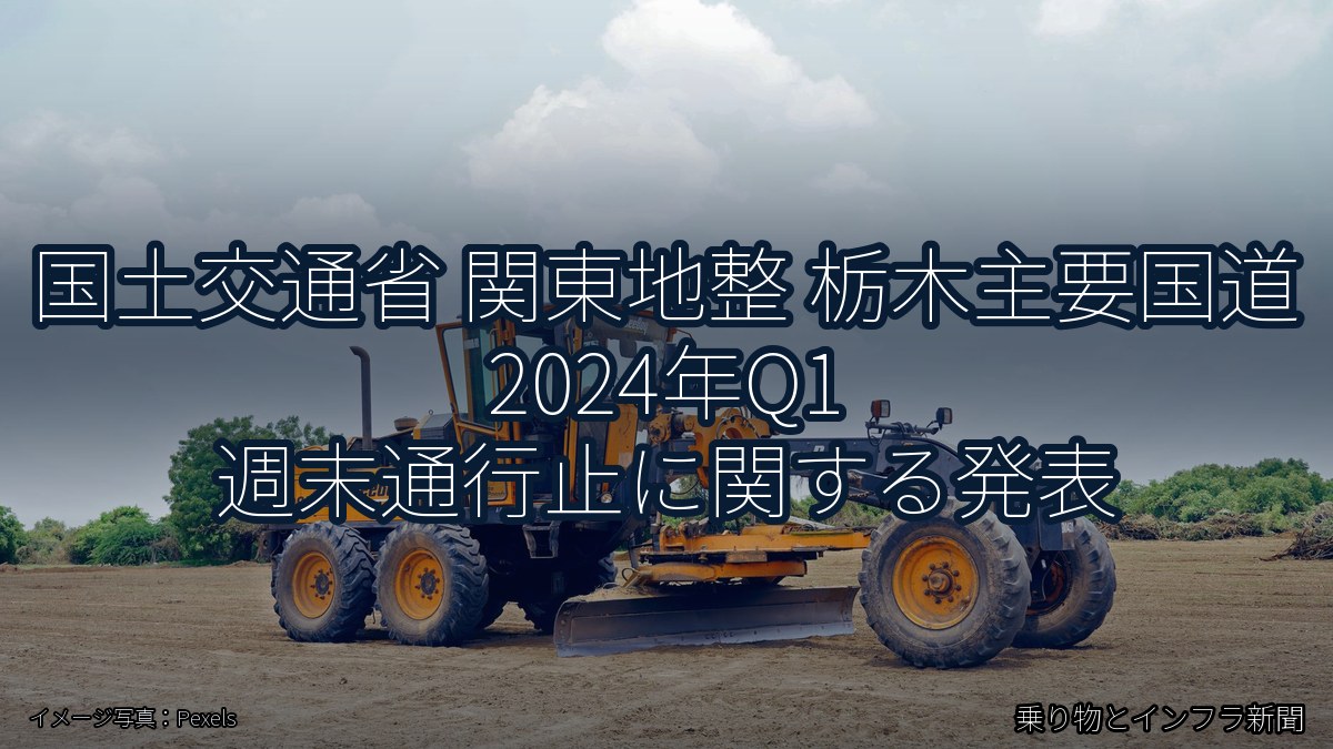 国土交通省 関東地整 栃木主要国道 2024年Q1 週末通行止に関する発表（乗り物とインフラ新聞）