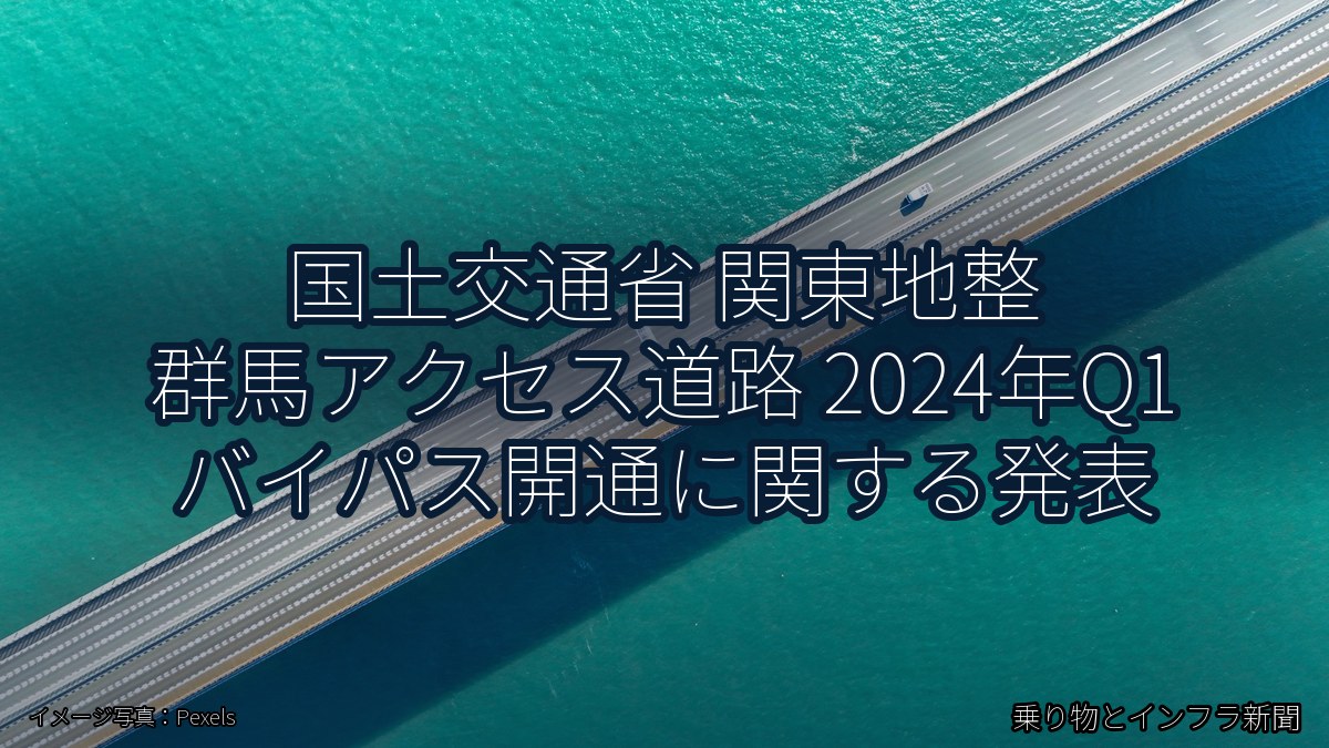 国土交通省 関東地整 群馬アクセス道路 2024年Q1 バイパス開通に関する発表（乗り物とインフラ新聞）