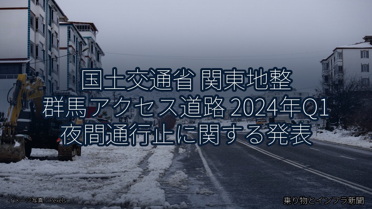 国土交通省 関東地整 群馬アクセス道路 2024年Q1 夜間通行止に関する発表（乗り物とインフラ新聞）