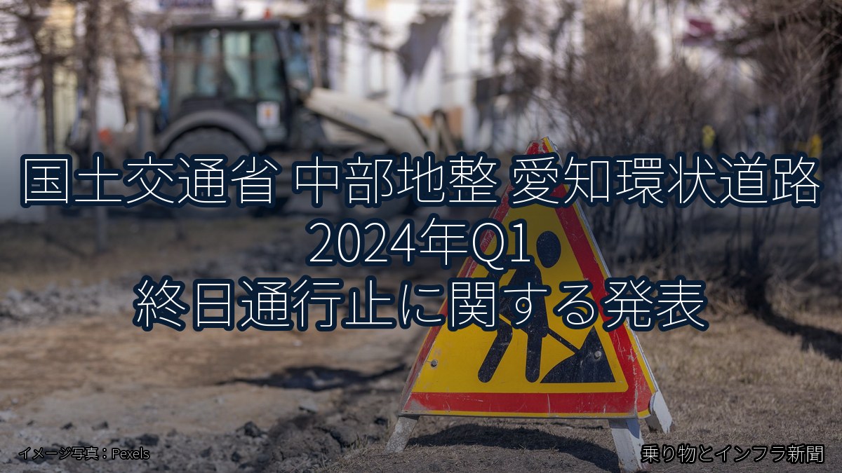 国土交通省 中部地整 愛知環状道路 2024年Q1 終日通行止に関する発表(乗り物とインフラ新聞)