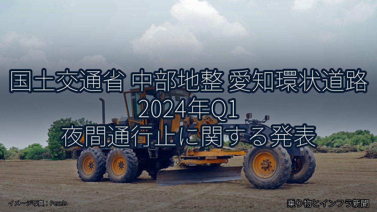 国土交通省 中部地整 愛知環状道路 2024年Q1 夜間通行止に関する発表（乗り物とインフラ新聞）