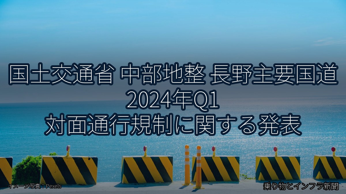 国土交通省 中部地整 長野主要国道 2024年Q1 対面通行規制に関する発表(乗り物とインフラ新聞)