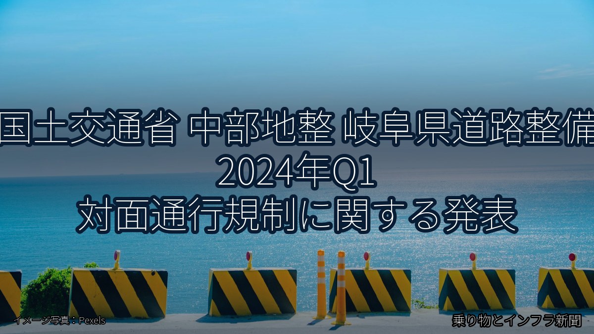 国土交通省 中部地整 岐阜県道路整備 2024年Q1 対面通行規制に関する発表（乗り物とインフラ新聞）