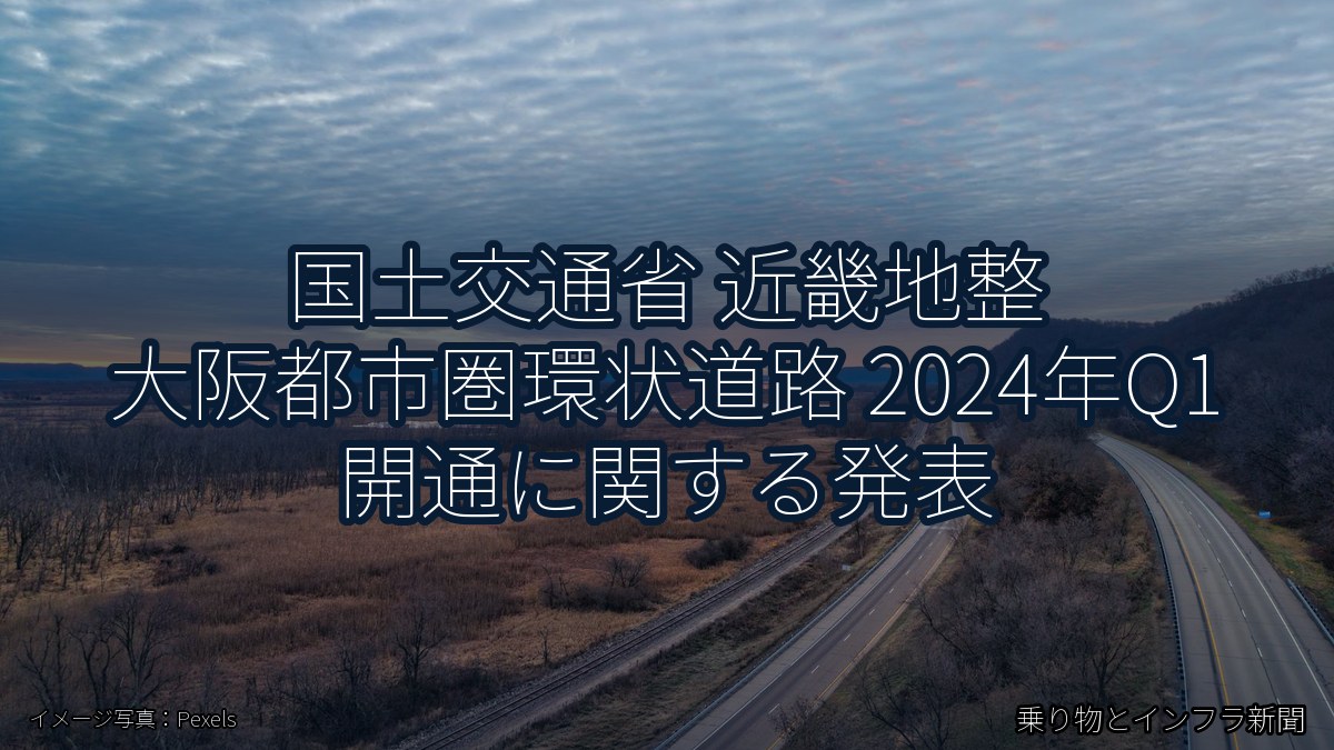 国土交通省 近畿地整 大阪都市圏環状道路 2024年Q1 開通に関する発表（乗り物とインフラ新聞）