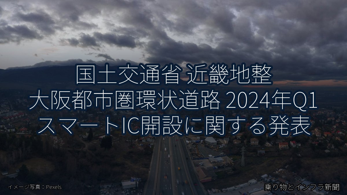 国土交通省 近畿地整 大阪都市圏環状道路 2024年Q1 スマートIC開設に関する発表(乗り物とインフラ新聞)