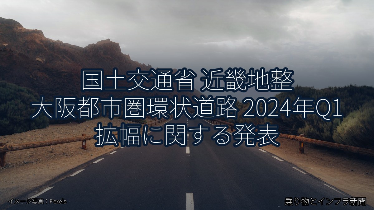 国土交通省 近畿地整 大阪都市圏環状道路 2024年Q1 拡幅に関する発表（乗り物とインフラ新聞）
