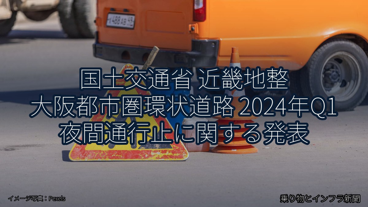 国土交通省 近畿地整 大阪都市圏環状道路 2024年Q1 夜間通行止に関する発表(乗り物とインフラ新聞)
