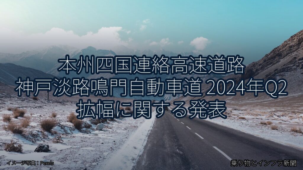 本州四国連絡高速道路 神戸淡路鳴門自動車道 2024年Q2 拡幅に関する発表（乗り物とインフラ新聞）