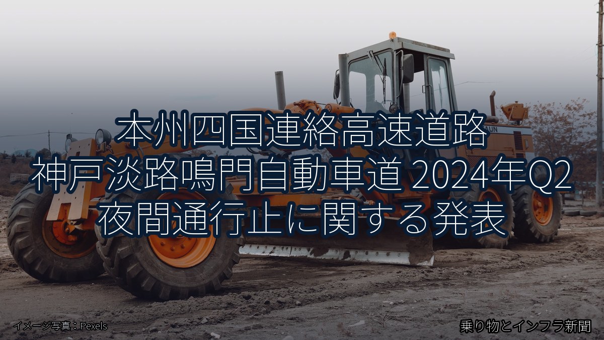本州四国連絡高速道路 神戸淡路鳴門自動車道 2024年Q2 夜間通行止に関する発表（乗り物とインフラ新聞）