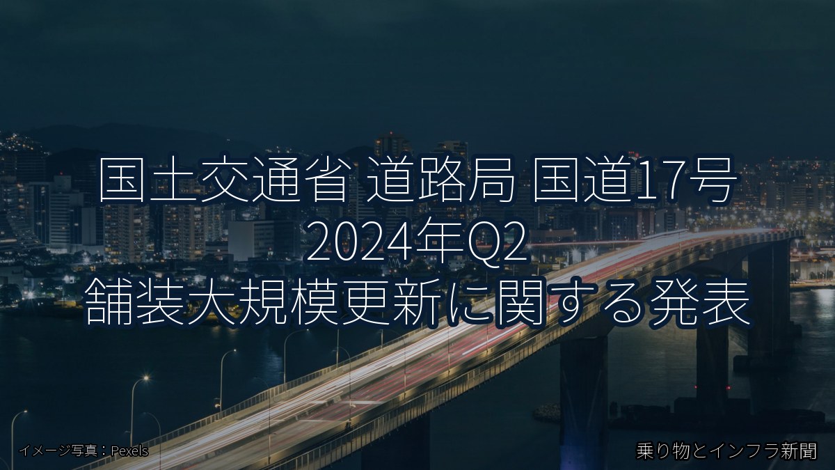 国土交通省 道路局 国道17号 2024年Q2 舗装大規模更新に関する発表（乗り物とインフラ新聞）