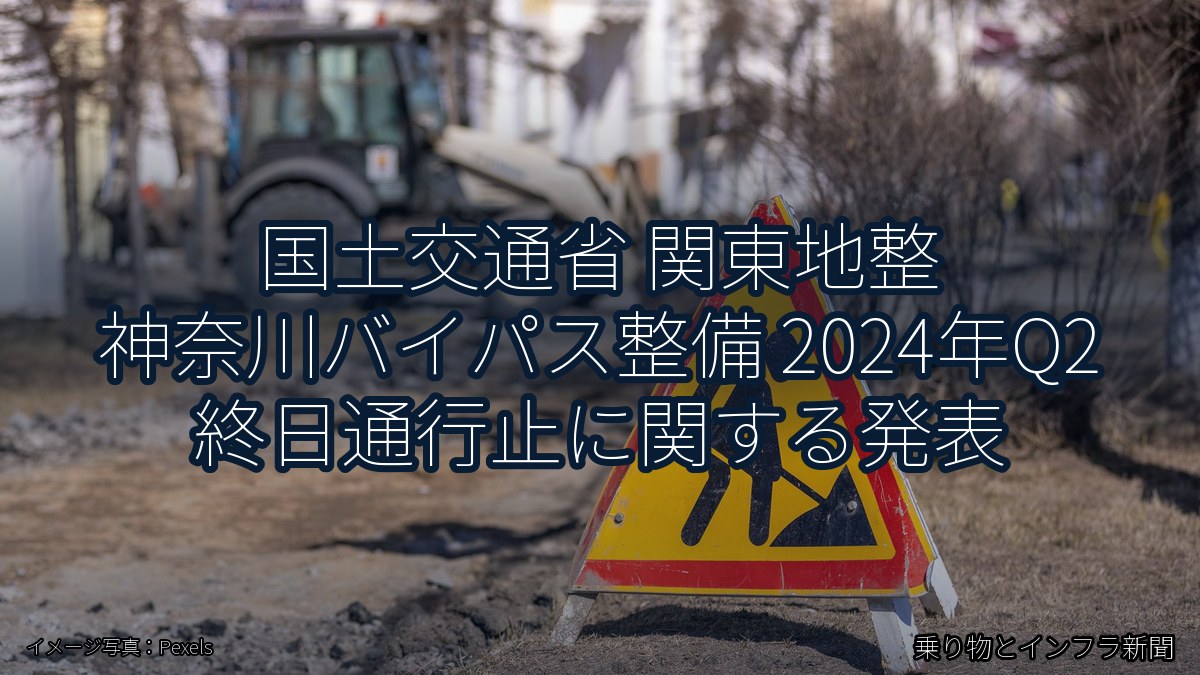 国土交通省 関東地整 神奈川バイパス整備 2024年Q2 終日通行止に関する発表（乗り物とインフラ新聞）