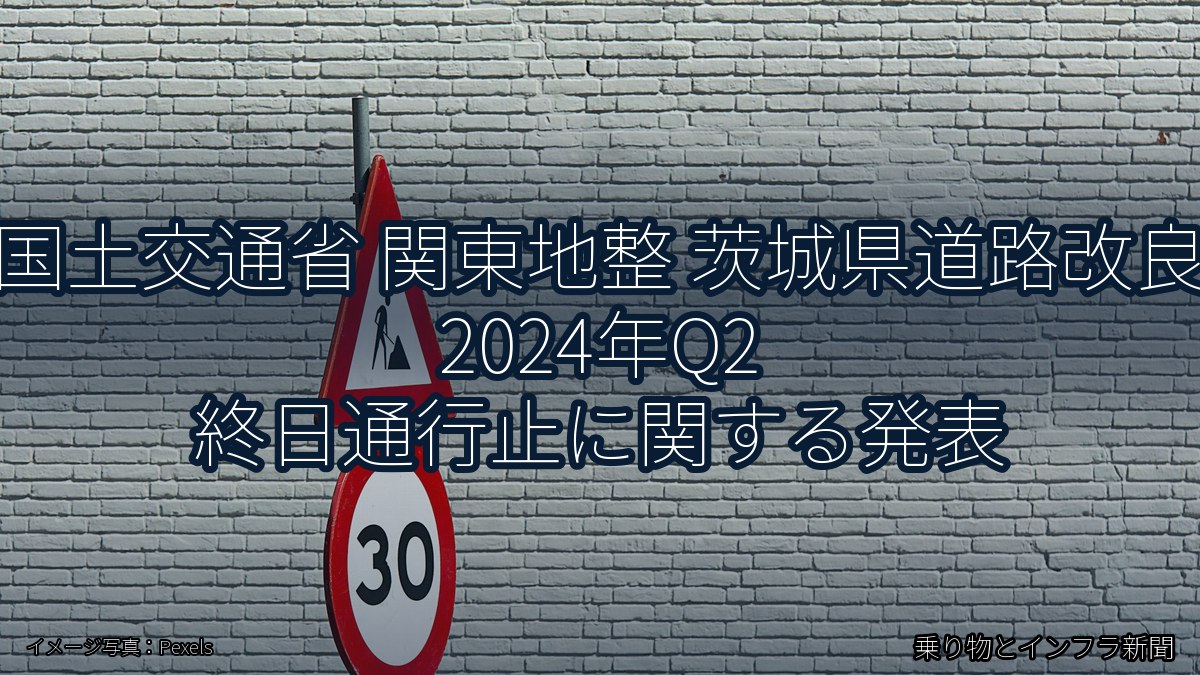 国土交通省 関東地整 茨城県道路改良 2024年Q2 終日通行止に関する発表（乗り物とインフラ新聞）