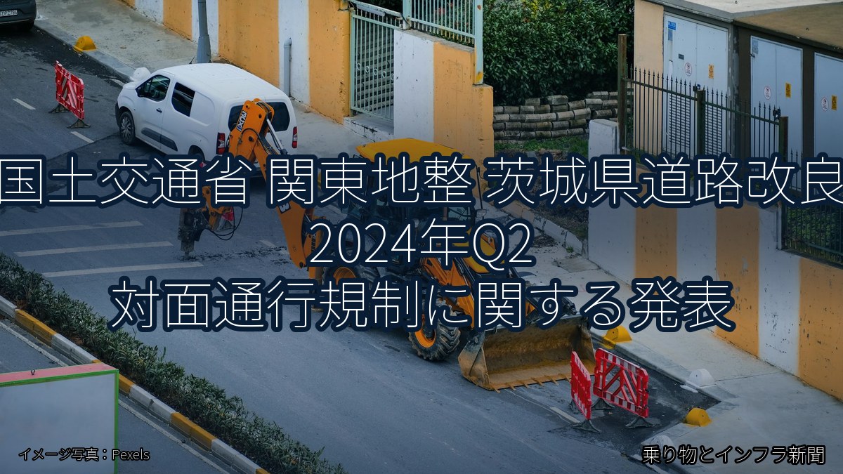 国土交通省 関東地整 茨城県道路改良 2024年Q2 対面通行規制に関する発表（乗り物とインフラ新聞）
